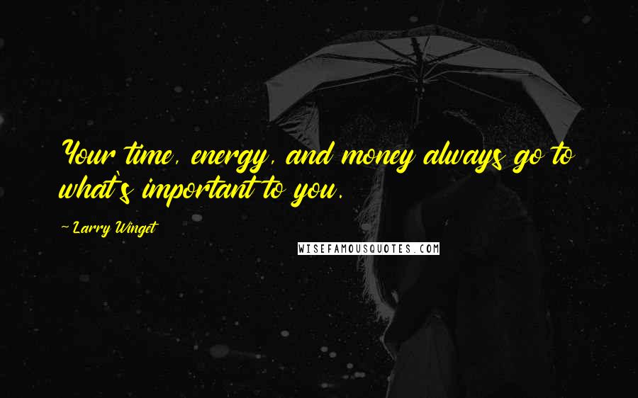 Larry Winget Quotes: Your time, energy, and money always go to what's important to you.