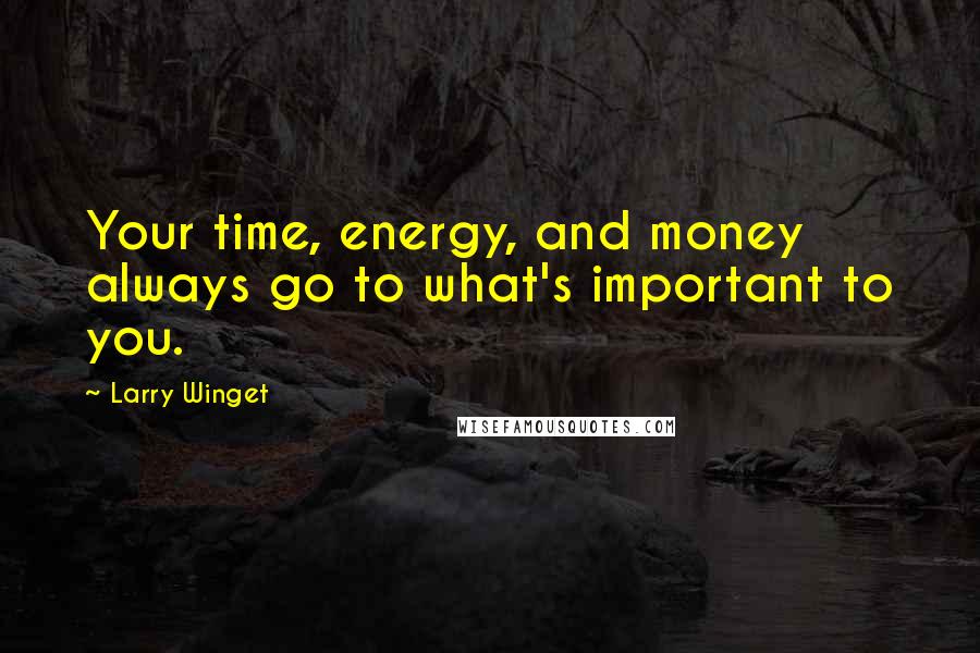 Larry Winget Quotes: Your time, energy, and money always go to what's important to you.