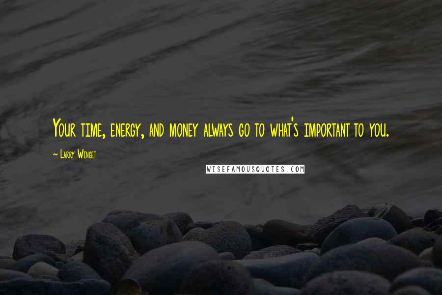 Larry Winget Quotes: Your time, energy, and money always go to what's important to you.