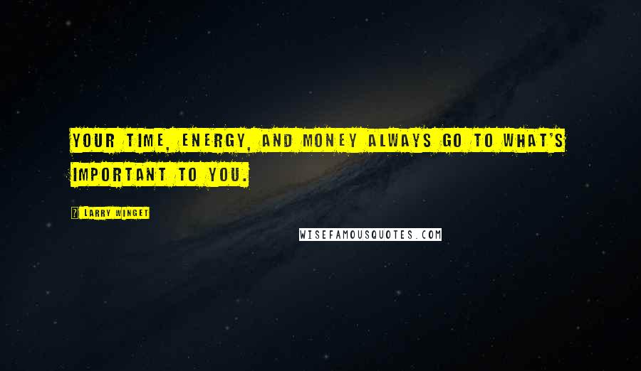 Larry Winget Quotes: Your time, energy, and money always go to what's important to you.