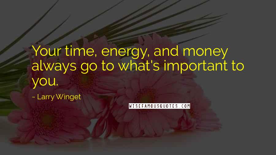 Larry Winget Quotes: Your time, energy, and money always go to what's important to you.