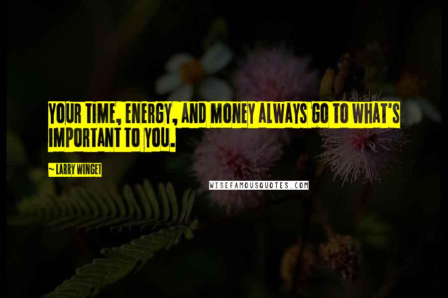 Larry Winget Quotes: Your time, energy, and money always go to what's important to you.