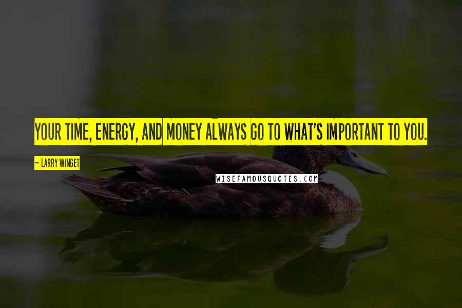 Larry Winget Quotes: Your time, energy, and money always go to what's important to you.