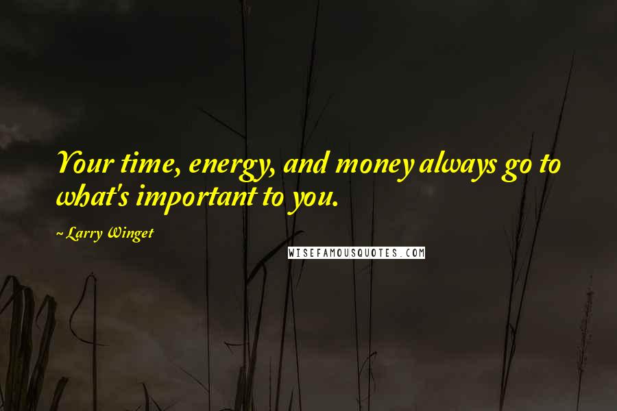 Larry Winget Quotes: Your time, energy, and money always go to what's important to you.