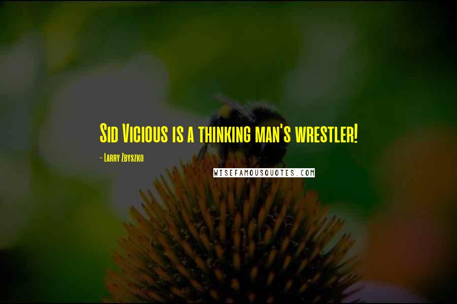 Larry Zbyszko Quotes: Sid Vicious is a thinking man's wrestler!