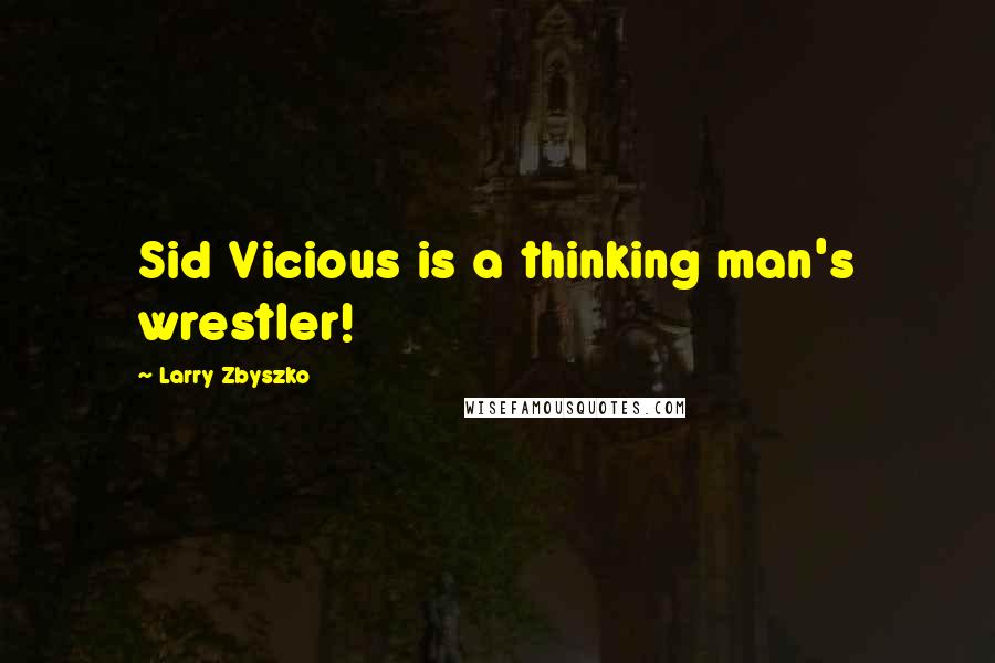 Larry Zbyszko Quotes: Sid Vicious is a thinking man's wrestler!