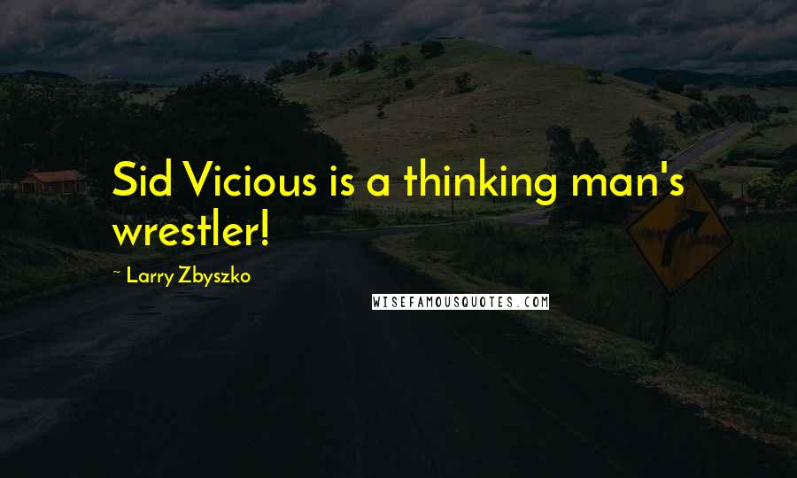 Larry Zbyszko Quotes: Sid Vicious is a thinking man's wrestler!