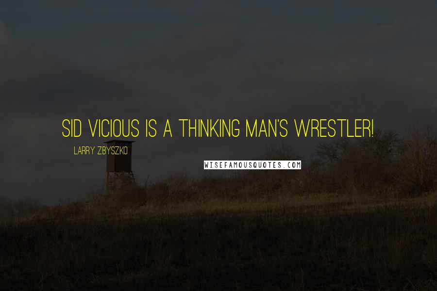 Larry Zbyszko Quotes: Sid Vicious is a thinking man's wrestler!