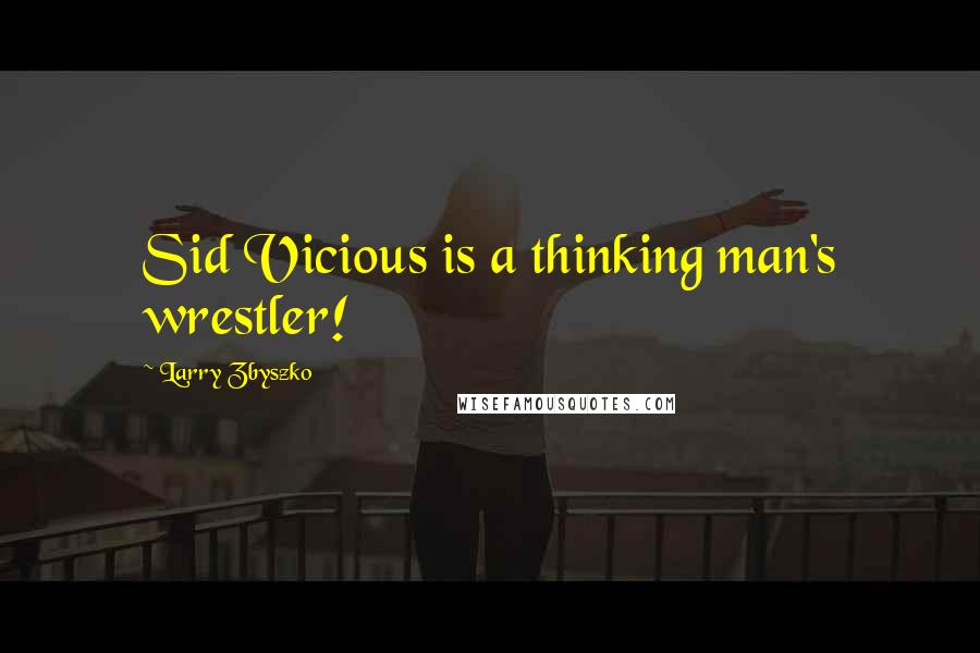 Larry Zbyszko Quotes: Sid Vicious is a thinking man's wrestler!