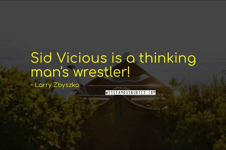 Larry Zbyszko Quotes: Sid Vicious is a thinking man's wrestler!