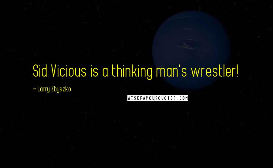 Larry Zbyszko Quotes: Sid Vicious is a thinking man's wrestler!