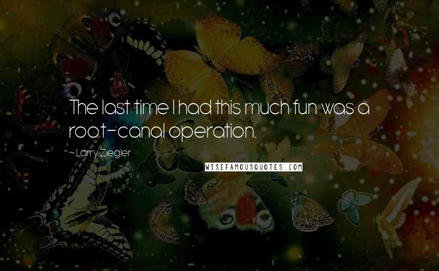 Larry Ziegler Quotes: The last time I had this much fun was a root-canal operation.
