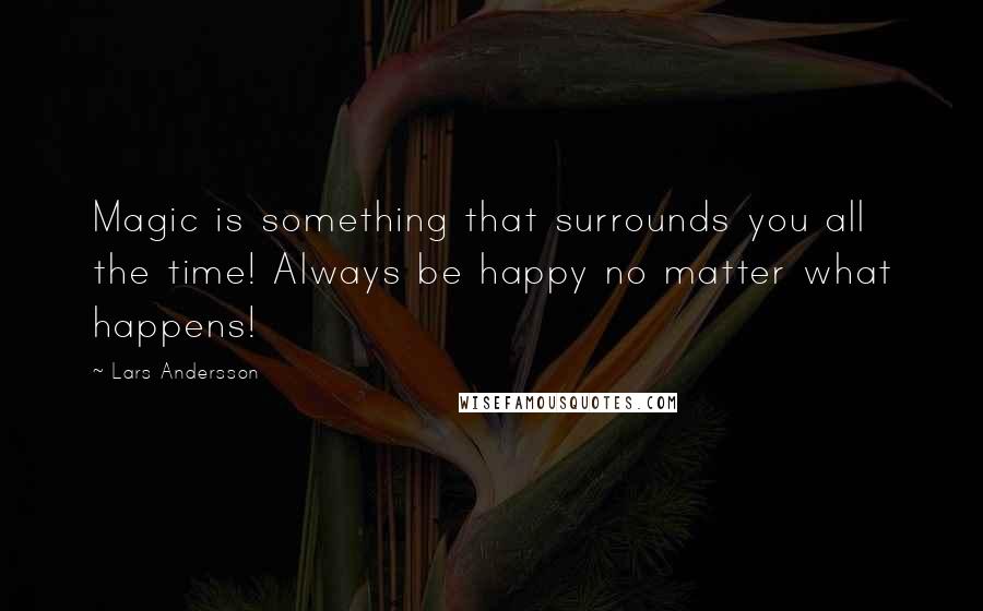 Lars Andersson Quotes: Magic is something that surrounds you all the time! Always be happy no matter what happens!
