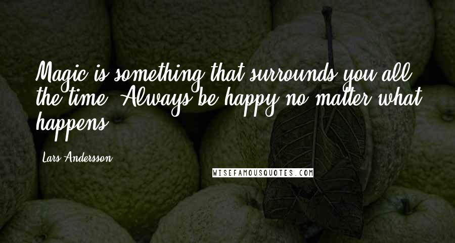 Lars Andersson Quotes: Magic is something that surrounds you all the time! Always be happy no matter what happens!