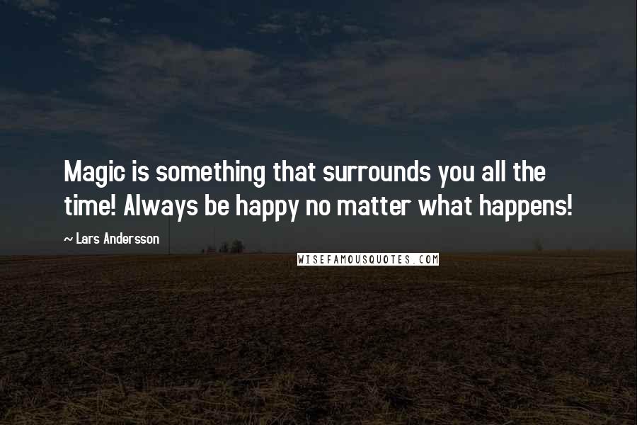 Lars Andersson Quotes: Magic is something that surrounds you all the time! Always be happy no matter what happens!