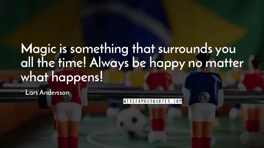 Lars Andersson Quotes: Magic is something that surrounds you all the time! Always be happy no matter what happens!