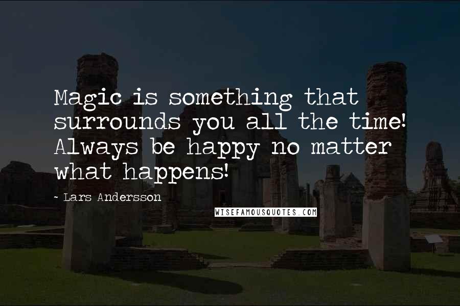 Lars Andersson Quotes: Magic is something that surrounds you all the time! Always be happy no matter what happens!