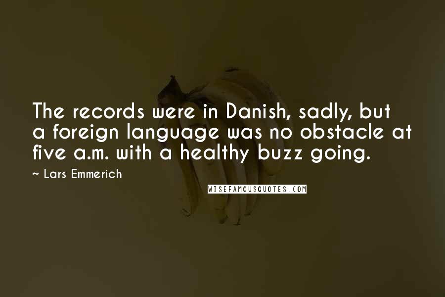 Lars Emmerich Quotes: The records were in Danish, sadly, but a foreign language was no obstacle at five a.m. with a healthy buzz going.
