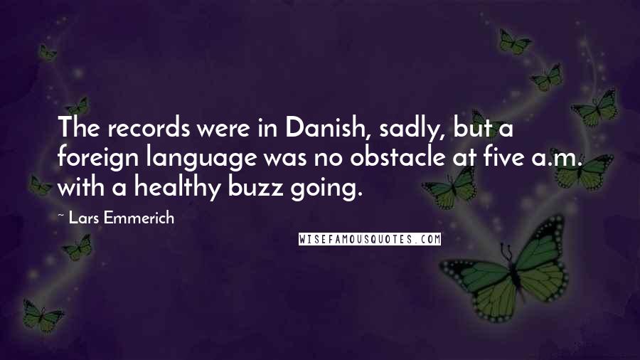 Lars Emmerich Quotes: The records were in Danish, sadly, but a foreign language was no obstacle at five a.m. with a healthy buzz going.