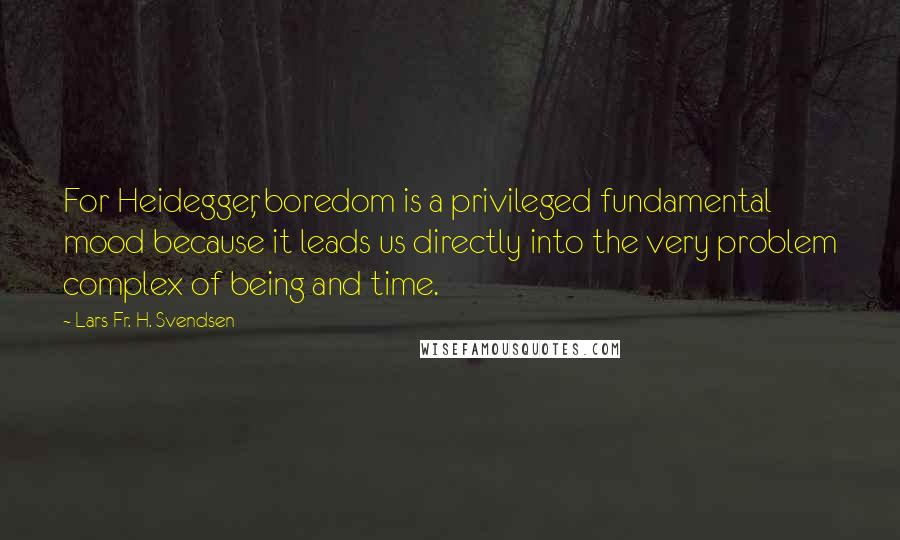 Lars Fr. H. Svendsen Quotes: For Heidegger, boredom is a privileged fundamental mood because it leads us directly into the very problem complex of being and time.