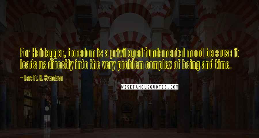 Lars Fr. H. Svendsen Quotes: For Heidegger, boredom is a privileged fundamental mood because it leads us directly into the very problem complex of being and time.