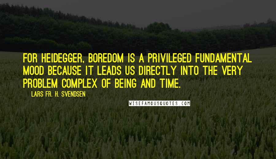 Lars Fr. H. Svendsen Quotes: For Heidegger, boredom is a privileged fundamental mood because it leads us directly into the very problem complex of being and time.