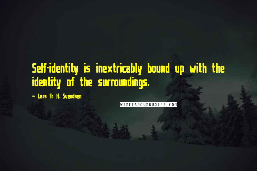 Lars Fr. H. Svendsen Quotes: Self-identity is inextricably bound up with the identity of the surroundings.