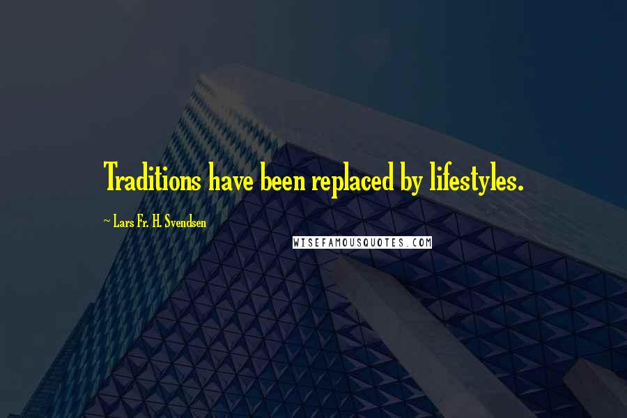 Lars Fr. H. Svendsen Quotes: Traditions have been replaced by lifestyles.