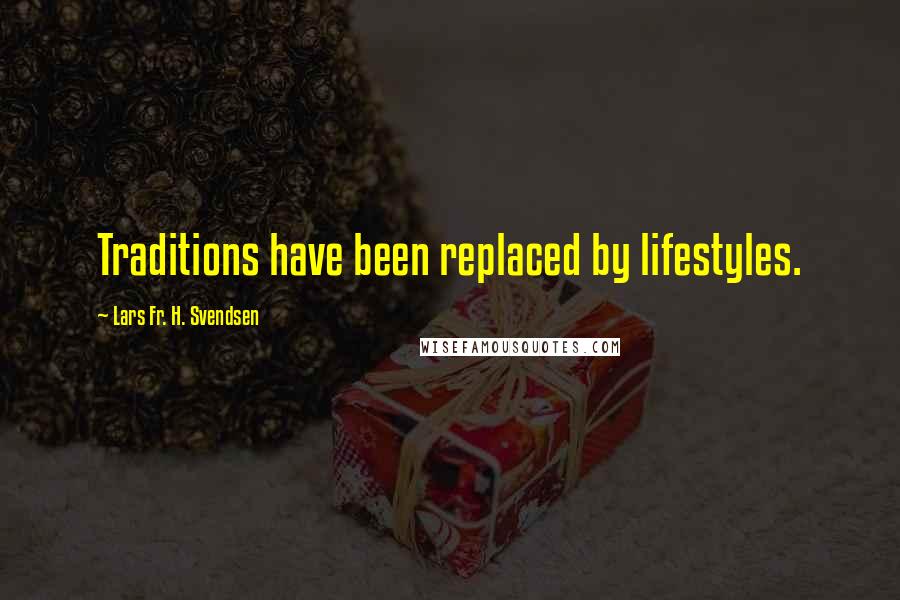 Lars Fr. H. Svendsen Quotes: Traditions have been replaced by lifestyles.