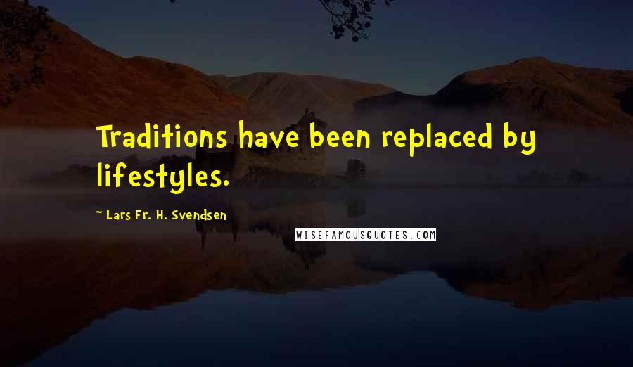 Lars Fr. H. Svendsen Quotes: Traditions have been replaced by lifestyles.