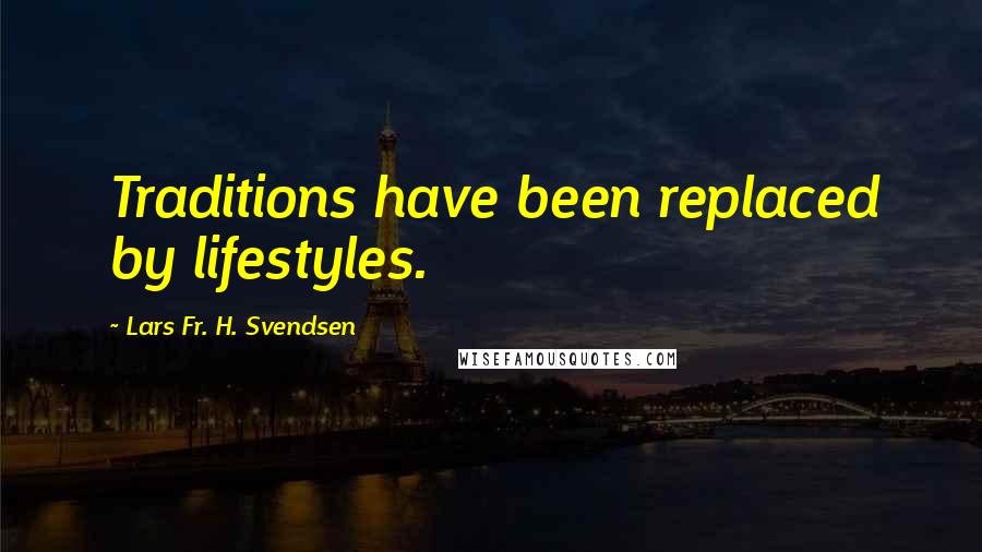 Lars Fr. H. Svendsen Quotes: Traditions have been replaced by lifestyles.