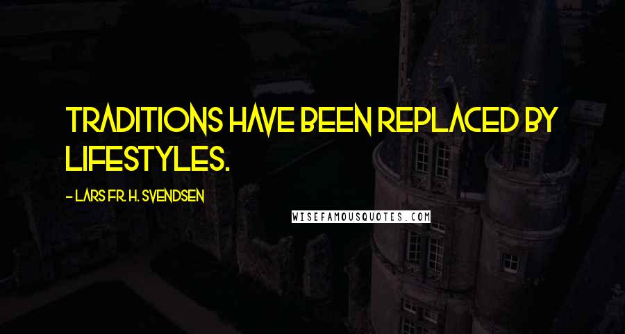 Lars Fr. H. Svendsen Quotes: Traditions have been replaced by lifestyles.