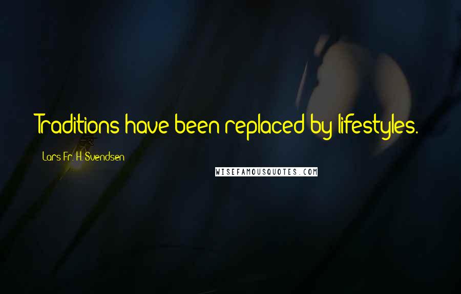 Lars Fr. H. Svendsen Quotes: Traditions have been replaced by lifestyles.