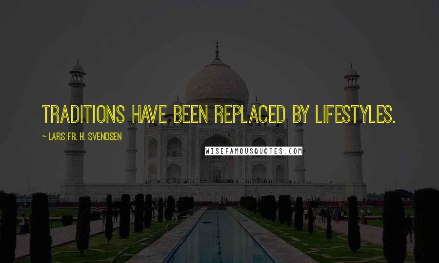 Lars Fr. H. Svendsen Quotes: Traditions have been replaced by lifestyles.