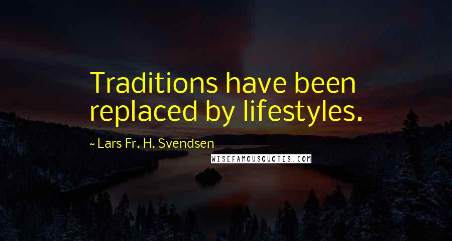 Lars Fr. H. Svendsen Quotes: Traditions have been replaced by lifestyles.