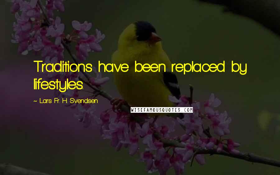 Lars Fr. H. Svendsen Quotes: Traditions have been replaced by lifestyles.