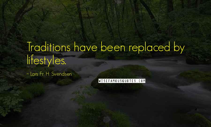 Lars Fr. H. Svendsen Quotes: Traditions have been replaced by lifestyles.