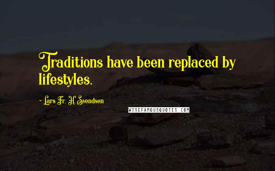 Lars Fr. H. Svendsen Quotes: Traditions have been replaced by lifestyles.