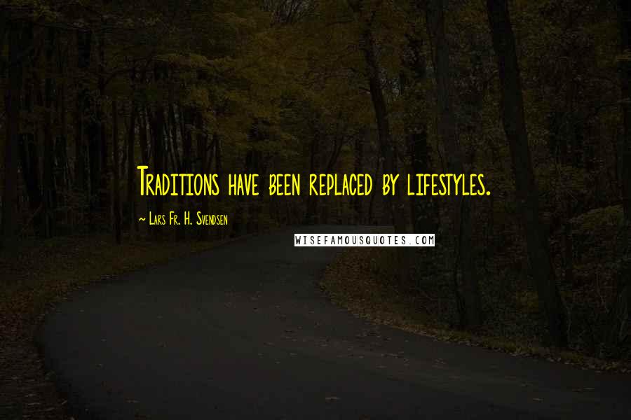 Lars Fr. H. Svendsen Quotes: Traditions have been replaced by lifestyles.
