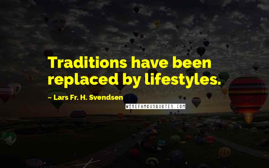 Lars Fr. H. Svendsen Quotes: Traditions have been replaced by lifestyles.