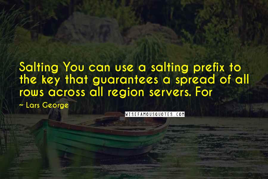 Lars George Quotes: Salting You can use a salting prefix to the key that guarantees a spread of all rows across all region servers. For