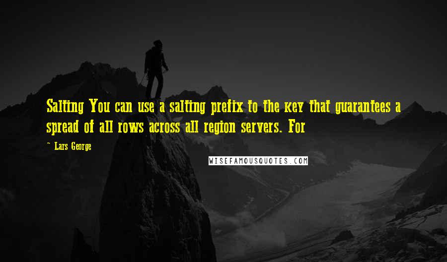 Lars George Quotes: Salting You can use a salting prefix to the key that guarantees a spread of all rows across all region servers. For