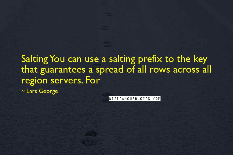 Lars George Quotes: Salting You can use a salting prefix to the key that guarantees a spread of all rows across all region servers. For