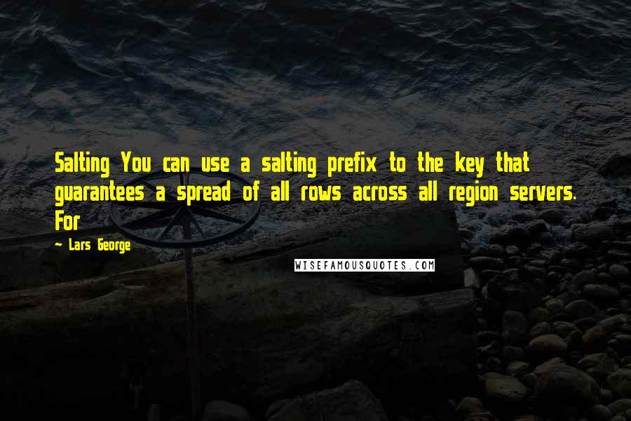 Lars George Quotes: Salting You can use a salting prefix to the key that guarantees a spread of all rows across all region servers. For