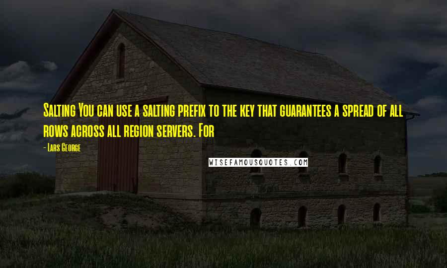 Lars George Quotes: Salting You can use a salting prefix to the key that guarantees a spread of all rows across all region servers. For