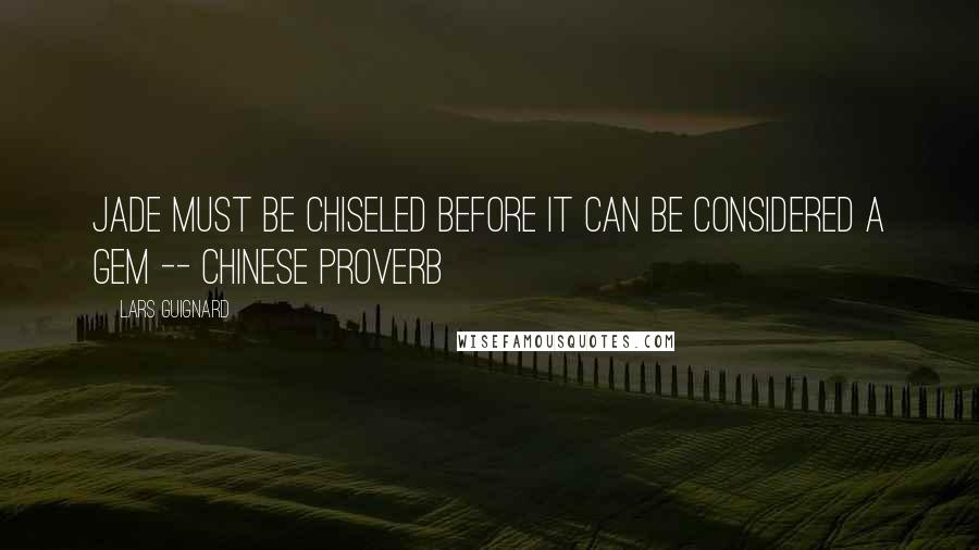 Lars Guignard Quotes: Jade must be chiseled before it can be considered a gem -- Chinese Proverb