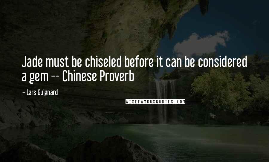 Lars Guignard Quotes: Jade must be chiseled before it can be considered a gem -- Chinese Proverb