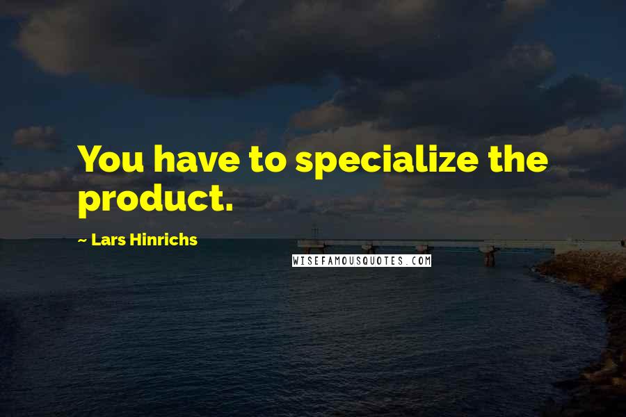 Lars Hinrichs Quotes: You have to specialize the product.