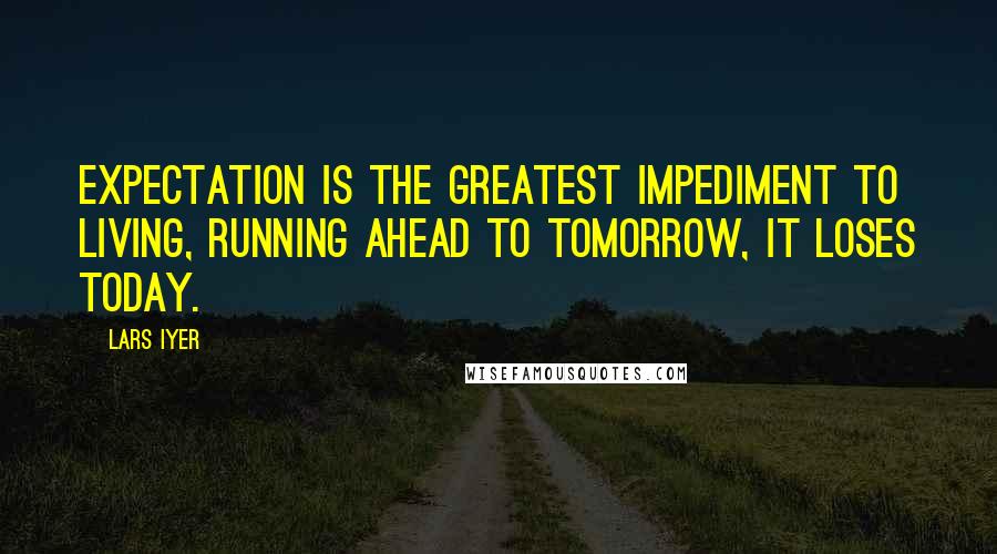 Lars Iyer Quotes: Expectation is the greatest impediment to living, running ahead to tomorrow, it loses today.