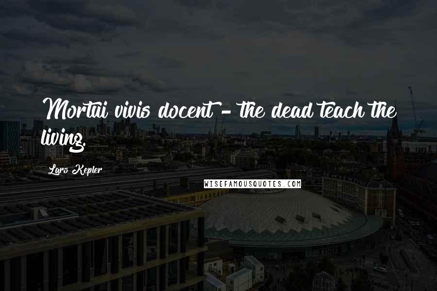 Lars Kepler Quotes: Mortui vivis docent - the dead teach the living.